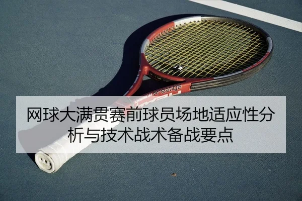 网球大满贯赛前球员场地适应性分析与技术战术备战要点